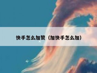 快手怎么加赞（加快手怎么加）