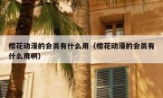樱花动漫的会员有什么用（樱花动漫的会员有什么用啊）