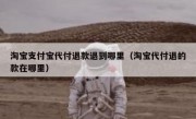 淘宝支付宝代付退款退到哪里（淘宝代付退的款在哪里）
