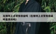 在推特上点赞有收益吗（在推特上点赞有收益吗是真的吗）