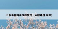 云服务器购买推荐软件（云服务器 购买）