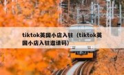 tiktok英国小店入驻（tiktok英国小店入驻邀请码）
