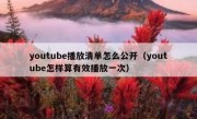 youtube播放清单怎么公开（youtube怎样算有效播放一次）