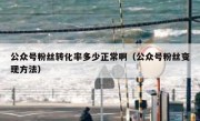 公众号粉丝转化率多少正常啊（公众号粉丝变现方法）