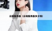 云端服务器（云端服务器多少钱）