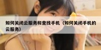 如何关闭云服务和查找手机（如何关闭手机的云服务）