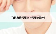 飞机免费代理ip（代理ip国外）