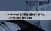facebook安卓下载最新版中文版下载（Facebook下载安卓版）