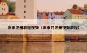 派币注册教程视频（派币的注册视频教程）