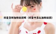 抖音怎样加粉丝团呢（抖音中怎么加粉丝团）