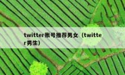 twitter账号推荐男女（twitter男生）