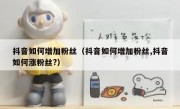 抖音如何增加粉丝（抖音如何增加粉丝,抖音如何涨粉丝?）