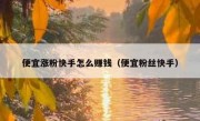 便宜涨粉快手怎么赚钱（便宜粉丝快手）