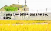 抖音里怎么涨粉涨赞最快（抖音里如何涨粉,涨赞呢）