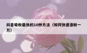 抖音吸粉最快的10种方法（如何快速涨粉一万）