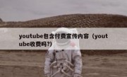 youtube包含付费宣传内容（youtube收费吗?）