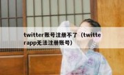twitter账号注册不了（twitterapp无法注册账号）
