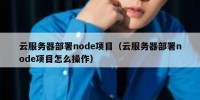 云服务器部署node项目（云服务器部署node项目怎么操作）