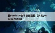 看youtube会不会被监控（浏览youtube合法吗）