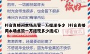 抖音直播间本场点赞一万提现多少（抖音直播间本场点赞一万提现多少提成）