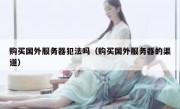 购买国外服务器犯法吗（购买国外服务器的渠道）