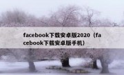 facebook下载安卓版2020（facebook下载安卓版手机）