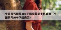 中国天气预报app下载安装到手机桌面（中国天气APP下载安装）