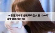 ins看得到谁看过视频吗怎么看（ins可以看谁访问过吗）