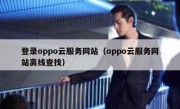 登录oppo云服务网站（oppo云服务网站离线查找）
