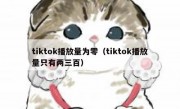 tiktok播放量为零（tiktok播放量只有两三百）