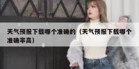 天气预报下载哪个准确的（天气预报下载哪个准确率高）