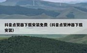 抖音点赞器下载安装免费（抖音点赞神器下载安装）