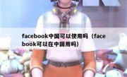 facebook中国可以使用吗（facebook可以在中国用吗）