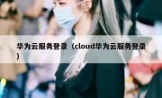 华为云服务登录（cloud华为云服务登录）