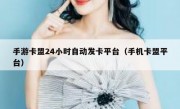 手游卡盟24小时自动发卡平台（手机卡盟平台）