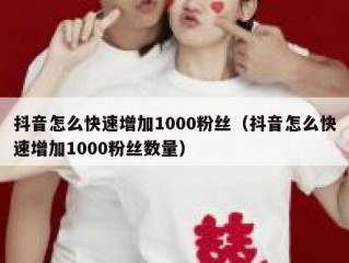 抖音怎么快速增加1000粉丝（抖音怎么快速增加1000粉丝数量）