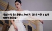 抖音如何才能涨粉丝和点赞（抖音如何才能涨粉丝和点赞量）