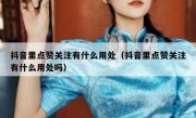 抖音里点赞关注有什么用处（抖音里点赞关注有什么用处吗）