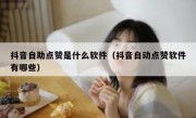 抖音自助点赞是什么软件（抖音自动点赞软件有哪些）