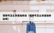 视频号怎么快速加粉丝（视频号怎么快速加粉丝呢）
