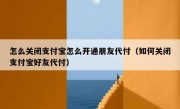 怎么关闭支付宝怎么开通朋友代付（如何关闭支付宝好友代付）