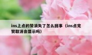 ins上点的赞消失了怎么回事（ins点完赞取消会显示吗）