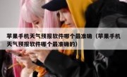 苹果手机天气预报软件哪个最准确（苹果手机天气预报软件哪个最准确的）