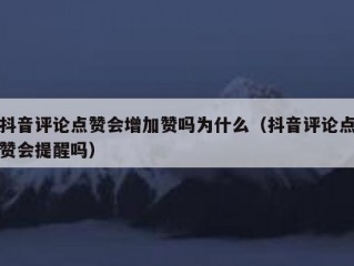 抖音评论点赞会增加赞吗为什么（抖音评论点赞会提醒吗）