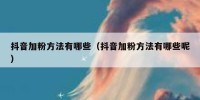 抖音加粉方法有哪些（抖音加粉方法有哪些呢）