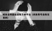 咸鱼全网最低自助下单平台（闲鱼账号自助交易网）
