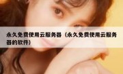 永久免费使用云服务器（永久免费使用云服务器的软件）