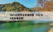 tiktok突然没有播放量（tik tok没有播放量）