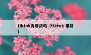 tiktok有带货吗（tiktok 带货）