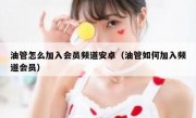 油管怎么加入会员频道安卓（油管如何加入频道会员）